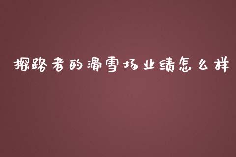 探路者的滑雪场业绩怎么样_https://m.kuaijiepai.net_资产证券化_第1张