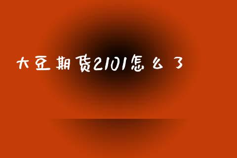 大豆期货2101怎么了_https://m.kuaijiepai.net_股票交易_第1张