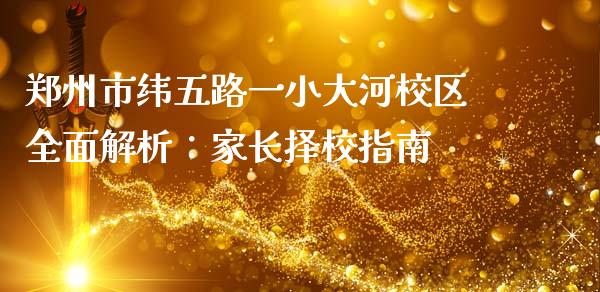 郑州市纬五路一小大河校区全面解析：家长择校指南_https://m.kuaijiepai.net_货币基金_第1张