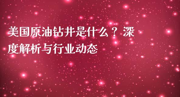 美国原油钻井是什么？ 深度解析与行业动态_https://m.kuaijiepai.net_债券投资_第1张
