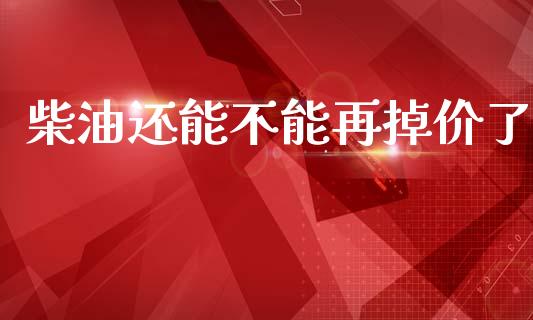 柴油还能不能再掉价了_https://m.kuaijiepai.net_资产证券化_第1张