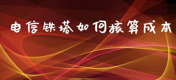 电信铁塔如何核算成本_https://m.kuaijiepai.net_货币基金_第1张