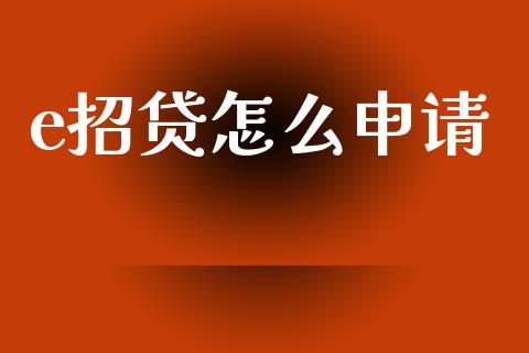 e招贷怎么申请_https://m.kuaijiepai.net_货币基金_第1张