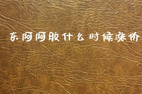 东阿阿胶什么时候涨价_https://m.kuaijiepai.net_资产证券化_第1张