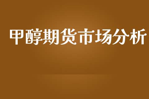 甲醇期货市场分析_https://m.kuaijiepai.net_资产证券化_第1张
