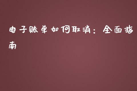 电子账单如何取消:全面指南_货币基金_第1张_货币基金_债券投资_股票交易_资产证券化 电子账单如何取消:全面指南_https://m.kuaijiepai.net_货币基金_第1张