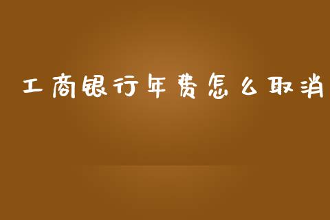 工商银行年费怎么取消_https://m.kuaijiepai.net_股票交易_第1张