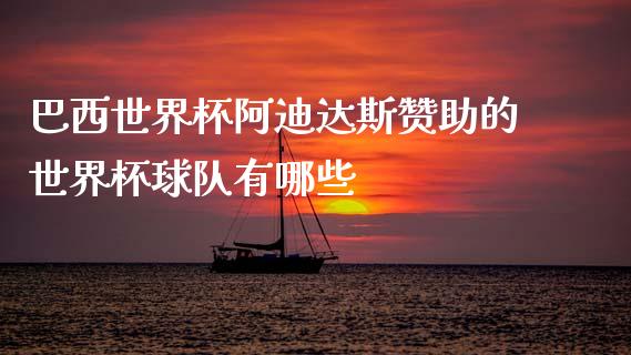 巴西世界杯阿迪达斯赞助的世界杯球队有哪些_https://m.kuaijiepai.net_资产证券化_第1张