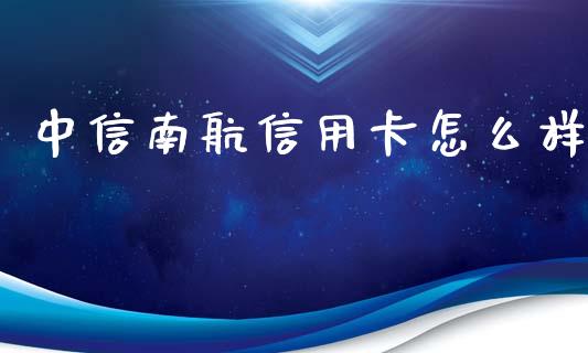 中信南航信用卡怎么样_https://m.kuaijiepai.net_股票交易_第1张