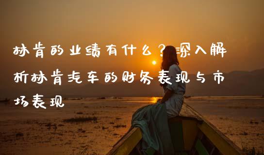 林肯的业绩有什么？深入解析林肯汽车的财务表现与市场表现_https://m.kuaijiepai.net_资产证券化_第1张