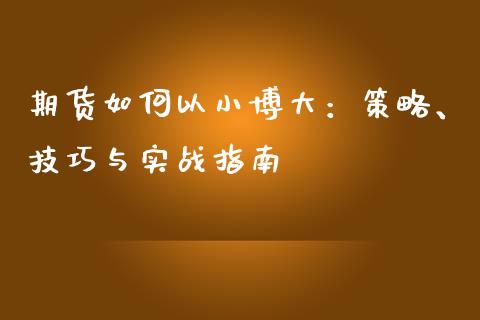 期货如何以小博大：策略、技巧与实战指南_https://m.kuaijiepai.net_资产证券化_第1张