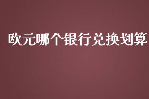 欧元哪个银行兑换划算_https://m.kuaijiepai.net_货币基金_第1张