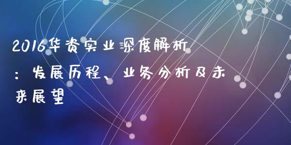 2016华资实业深度解析：发展历程、业务分析及未来展望_https://m.kuaijiepai.net_资产证券化_第1张