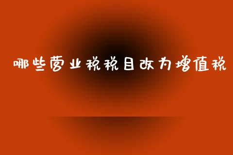 哪些营业税税目改为增值税_https://m.kuaijiepai.net_货币基金_第1张