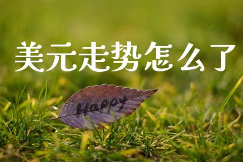 美元走势怎么了_https://m.kuaijiepai.net_货币基金_第1张