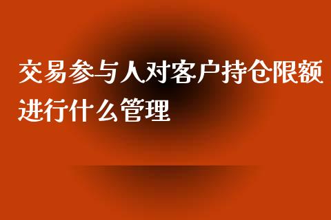 交易参与人对客户持仓限额进行什么管理_https://m.kuaijiepai.net_资产证券化_第1张