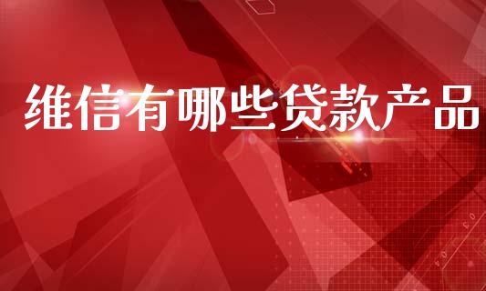 维信有哪些贷款产品_https://m.kuaijiepai.net_股票交易_第1张