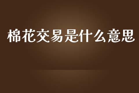 棉花交易是什么意思_https://m.kuaijiepai.net_资产证券化_第1张