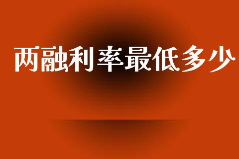 两融利率最低多少_https://m.kuaijiepai.net_货币基金_第1张