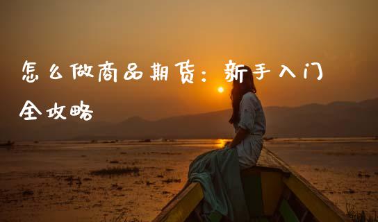 怎么做商品期货：新手入门全攻略_https://m.kuaijiepai.net_股票交易_第1张