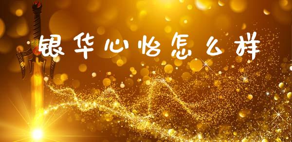 银华心怡怎么样_https://m.kuaijiepai.net_股票交易_第1张
