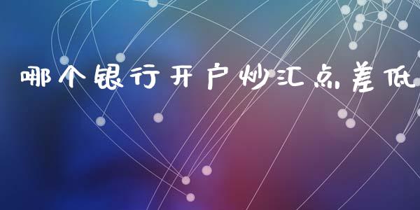 哪个银行开户炒汇点差低_https://m.kuaijiepai.net_货币基金_第1张