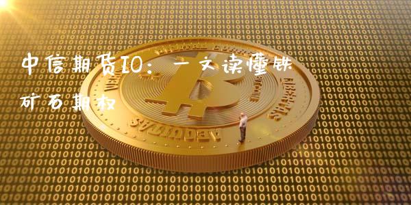 中信期货IO：一文读懂铁矿石期权_https://m.kuaijiepai.net_货币基金_第1张