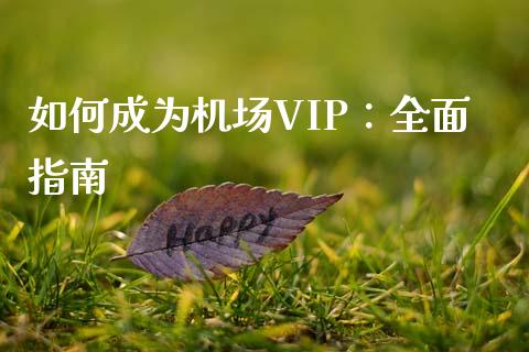 如何成为机场VIP：全面指南_https://m.kuaijiepai.net_股票交易_第1张