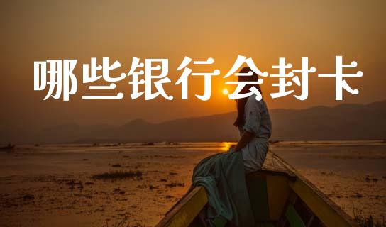 哪些银行会封卡_https://m.kuaijiepai.net_股票交易_第1张