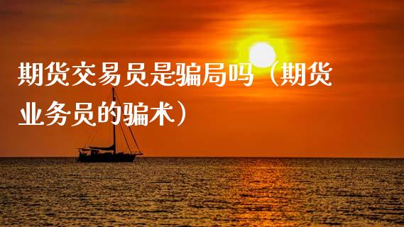 期货交易员是骗局吗（期货业务员的骗术）_https://m.kuaijiepai.net_资产证券化_第1张