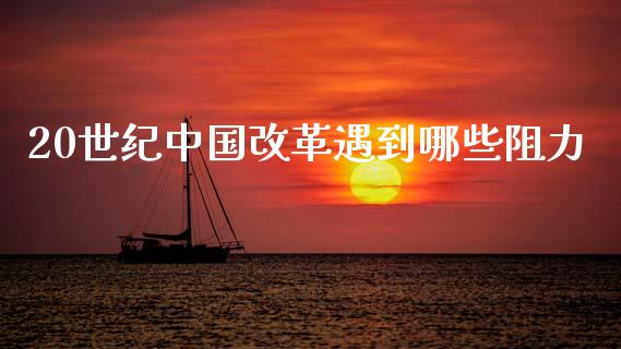 20世纪中国改革遇到哪些阻力_https://m.kuaijiepai.net_货币基金_第1张