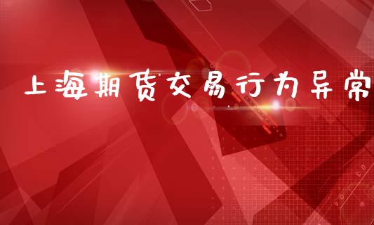 上海期货交易行为异常_https://m.kuaijiepai.net_货币基金_第1张