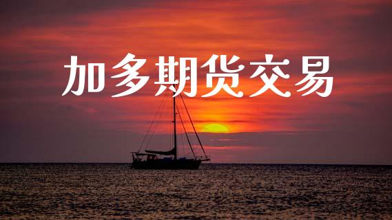 加多期货交易_https://m.kuaijiepai.net_货币基金_第1张