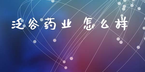 泛谷药业 怎么样_https://m.kuaijiepai.net_债券投资_第1张