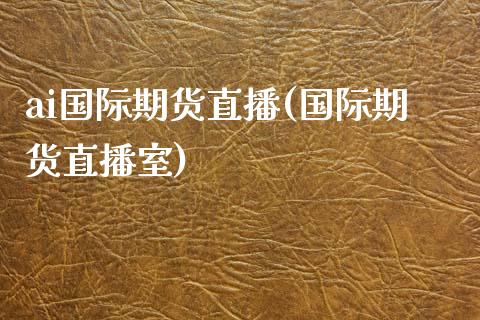 ai国际期货直播(国际期货直播室)_https://m.kuaijiepai.net_资产证券化_第1张