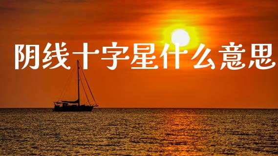 阴线十字星什么意思_https://m.kuaijiepai.net_股票交易_第1张