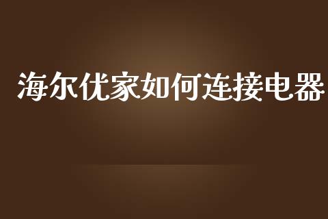 海尔优家如何连接电器_https://m.kuaijiepai.net_资产证券化_第1张