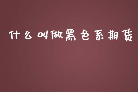 什么叫做黑色系期货_https://m.kuaijiepai.net_资产证券化_第1张
