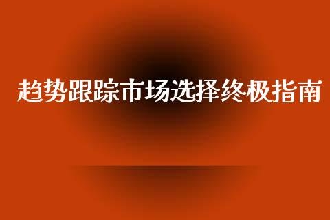 趋势跟踪市场选择终极指南_https://m.kuaijiepai.net_债券投资_第1张