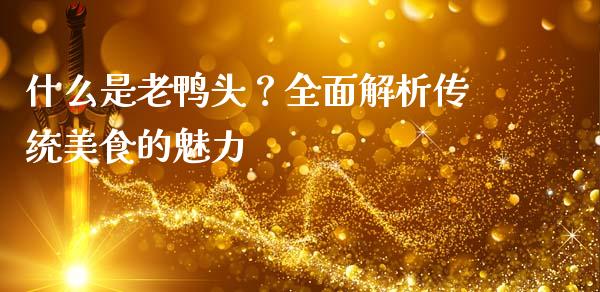 什么是老鸭头？全面解析传统美食的魅力_https://m.kuaijiepai.net_资产证券化_第1张