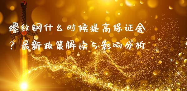螺纹钢什么时候提高保证金？最新政策解读与影响分析_https://m.kuaijiepai.net_债券投资_第1张