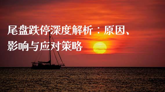 尾盘跌停深度解析：原因、影响与应对策略_https://m.kuaijiepai.net_货币基金_第1张