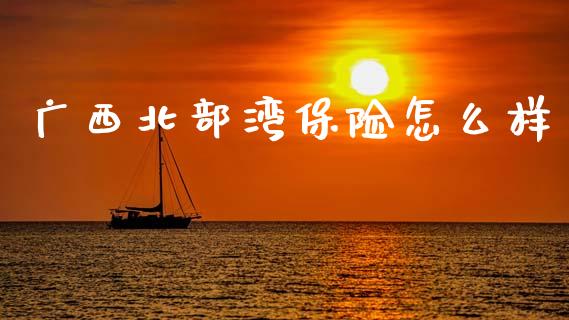 广西北部湾保险怎么样_https://m.kuaijiepai.net_债券投资_第1张