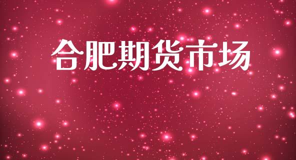 合肥期货市场_https://m.kuaijiepai.net_货币基金_第1张
