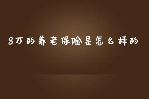 8万的养老保险是怎么样的_https://m.kuaijiepai.net_货币基金_第1张
