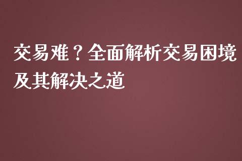 交易难？全面解析交易困境及其解决之道_https://m.kuaijiepai.net_债券投资_第1张