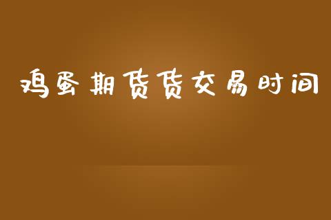 鸡蛋期货货交易时间_https://m.kuaijiepai.net_股票交易_第1张