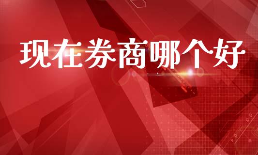 现在券商哪个好_https://m.kuaijiepai.net_股票交易_第1张