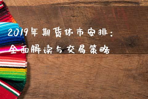 2019年期货休市安排：全面解读与交易策略_https://m.kuaijiepai.net_股票交易_第1张