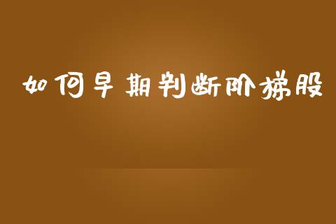 如何早期判断阶梯股_https://m.kuaijiepai.net_债券投资_第1张